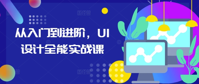 从入门到进阶，UI设计全能实战课-湘创网