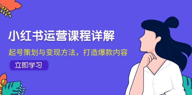 小红书运营课程详解：起号策划与变现方法，打造爆款内容-湘创网