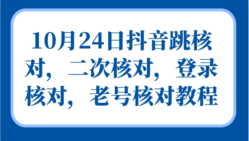 10月24日抖音跳核对，二次核对，登录核对，老号核对教程-湘创网