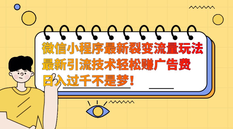 微信小程序最新裂变流量玩法，时间自由收益高轻松赚广告费，日入过千不是梦！-湘创网