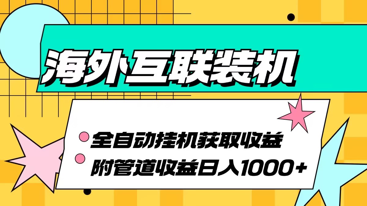 （13032期）海外互联装机全自动运行获取收益、附带管道收益轻松日入1000+-湘创网