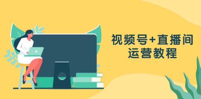 （13061期）视频号+直播间运营教程：作品创作、直播设置与数据分析一网打尽-湘创网