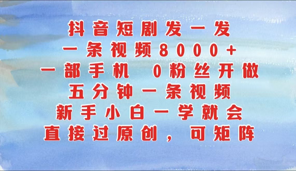 抖音短剧发一发，一条视频8000+，五分钟一条视频，新手小白一学就会，只要一部手机…-湘创网
