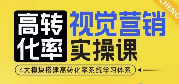 高转化率·视觉营销实操课，4大模块搭建高转化率系统学习体系-湘创网