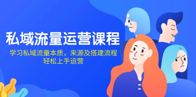 （13765期）私域流量运营课程：学习私域流量本质，来源及搭建流程，轻松上手运营-湘创网