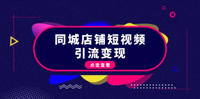 （13240期）同城店铺短视频引流变现：掌握抖音平台规则，打造爆款内容，实现流量变现-湘创网