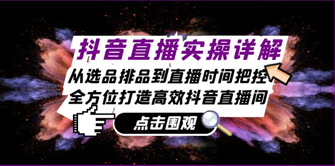 （13042期）抖音直播实操详解：从选品排品到直播时间把控，全方位打造高效抖音直播间-湘创网