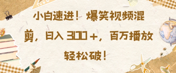 小白速进，爆笑视频混剪，日入3张，百万播放轻松破【揭秘】-湘创网