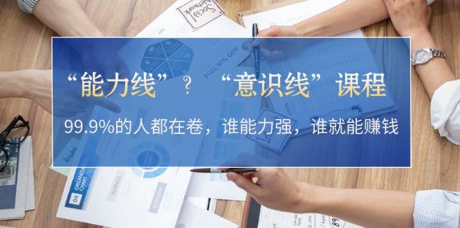 “能力线”“意识线”？99.9%的人都在卷，谁能力强，谁就能赚钱-湘创网