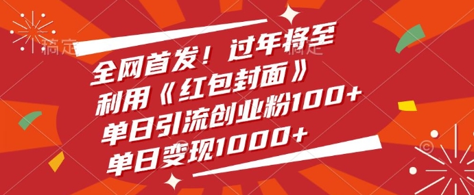 全网首发，过年将至，利用《红包封面》，单日引流创业粉100+，单日变现多张-湘创网