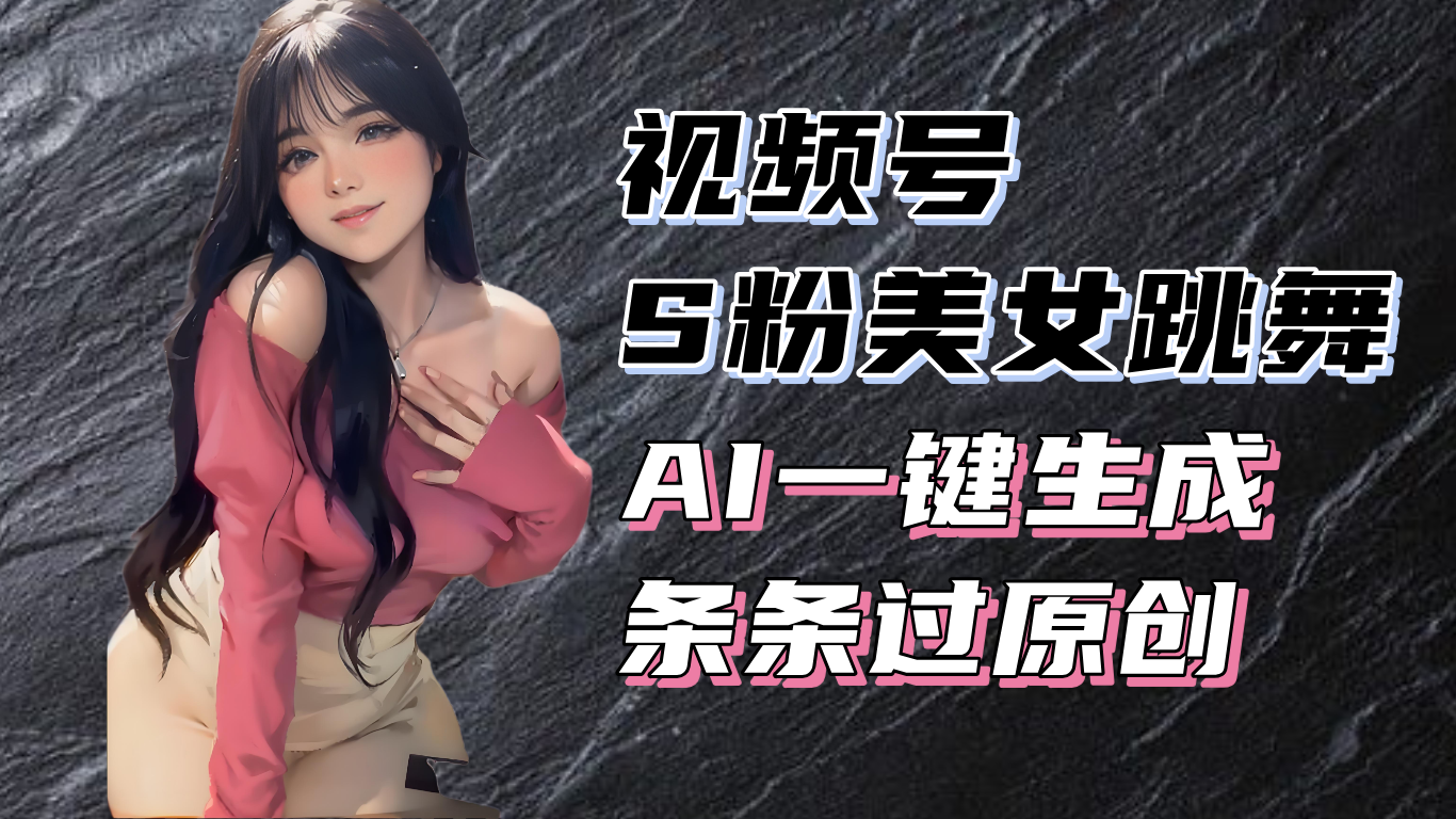 （13531期）揭秘视频号S粉美女跳舞赛道，一键生成原创视频，收益翻倍！-湘创网
