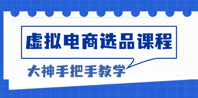 （13671期）虚拟电商选品课程：解决选品难题，突破产品客单天花板，打造高利润电商-湘创网