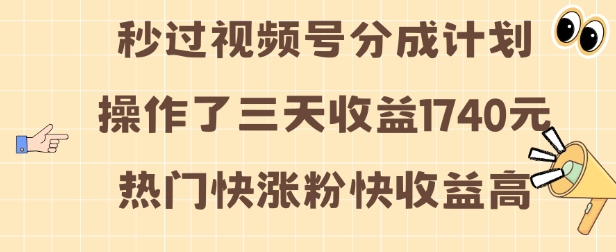 视频号分成计划操作了三天收益1740元 这类视频很好做，热门快涨粉快收益高【揭秘】-湘创网