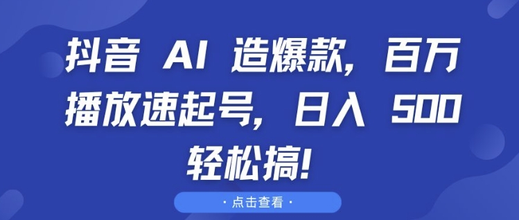 抖音 AI 造爆款，百万播放速起号，日入5张 轻松搞【揭秘】-湘创网