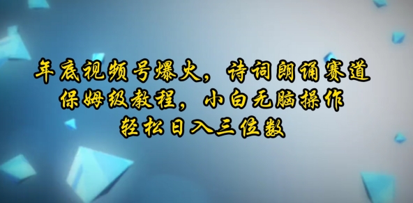 年底视频号爆火，诗词朗诵赛道，保姆级教程，小白无脑操作，轻松日入三位数-湘创网