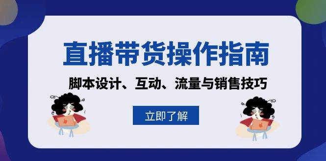 直播带货操作指南：脚本设计、互动、流量与销售技巧-湘创网