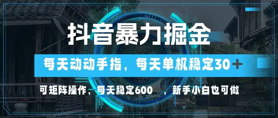 （13013期）抖音暴力掘金，动动手指就可以，单机30+，可矩阵操作，每天稳定600+，…-湘创网