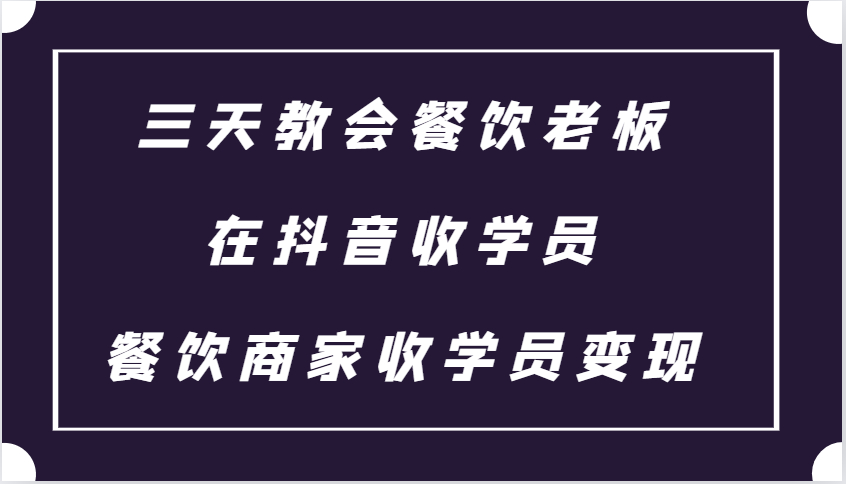 三天教会餐饮老板在抖音收学员 ，餐饮商家收学员变现课程-湘创网