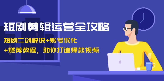 （13060期）短剧剪辑运营全攻略：短剧二创解说+账号优化+燃剪教程，助你打造爆款视频-湘创网
