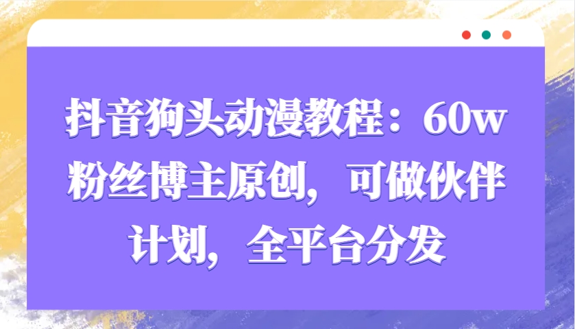 抖音狗头动漫教程：60w粉丝博主原创，可做伙伴计划，全平台分发-湘创网