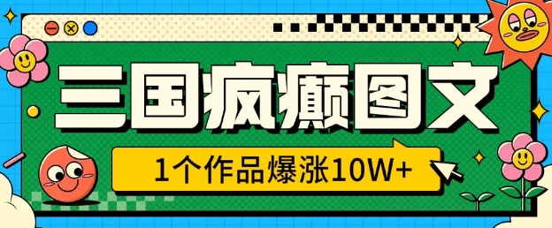 三国疯癫图文，1个作品爆涨10W+，3分钟教会你，趁着风口无脑冲(附详细教学)-湘创网