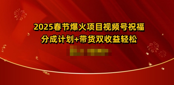 2025春节爆火项目视频号祝福，分成计划+带货双收益，轻松日入多张-湘创网