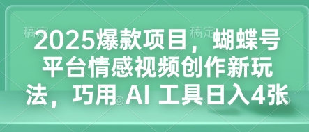 2025爆款项目，蝴蝶号平台情感视频创作新玩法，巧用 AI 工具日入4张-湘创网