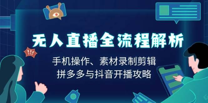 无人直播全流程解析：手机操作、素材录制剪辑、拼多多与抖音开播攻略-湘创网