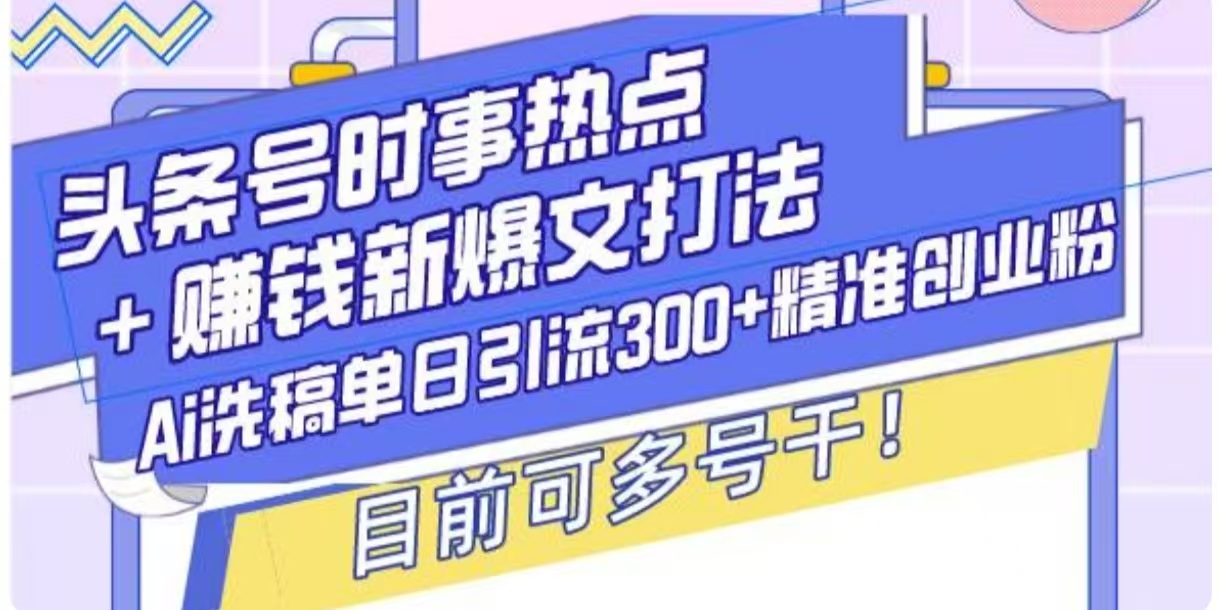 头条号时事热点+挣钱新爆文打法，Ai洗稿单日引流300+精准创业粉-湘创网