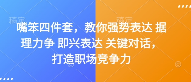 嘴笨四件套，教你强势表达 据理力争 即兴表达 关键对话，打造职场竞争力-湘创网