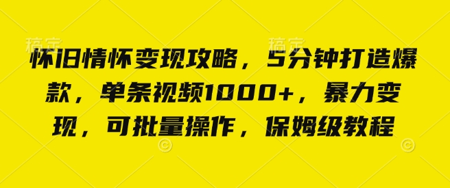 怀旧情怀变现攻略，5分钟打造爆款，单条视频1000+，暴力变现，可批量操作，保姆级教程-湘创网