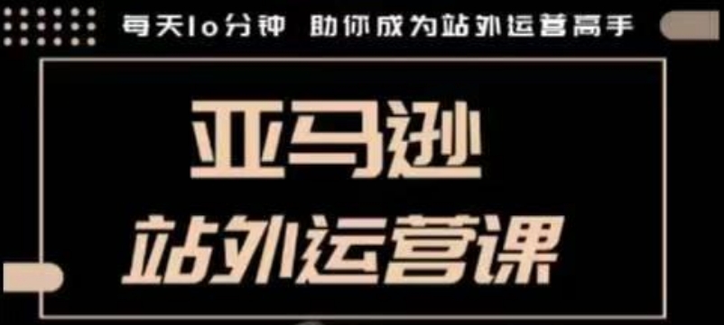 聪明的跨境人都在学的亚马逊站外运营课，每天10分钟，手把手教你成为站外运营高手-湘创网