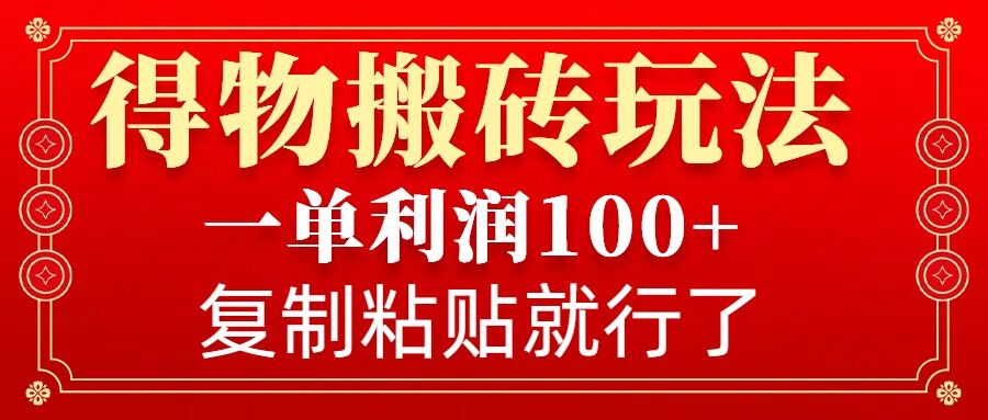得物搬砖无门槛玩法，一单利润100+，无脑操作会复制粘贴就行-湘创网