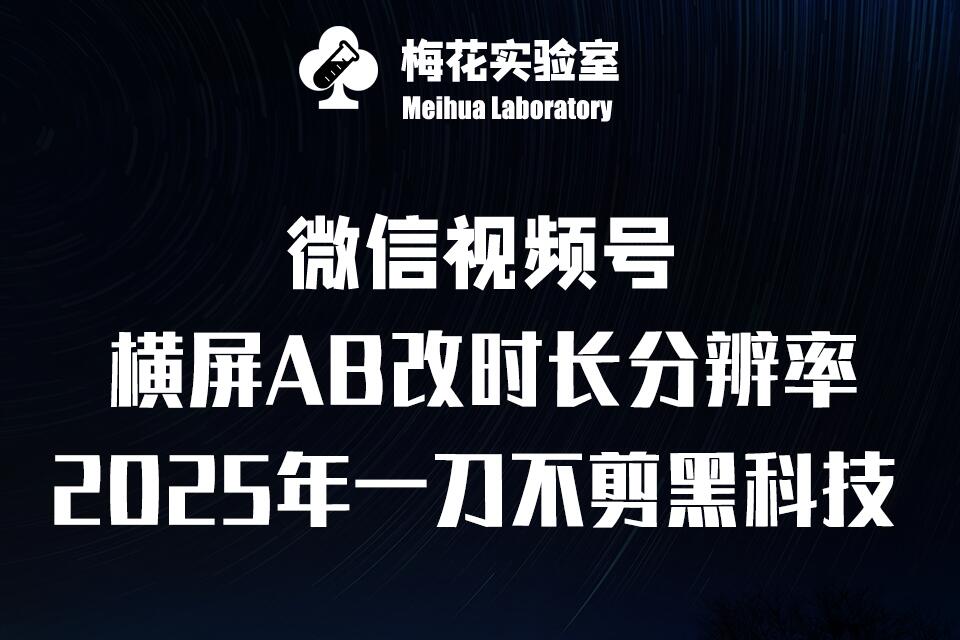 梅花实验室2025视频号最新一刀不剪黑科技，宽屏AB画中画+随机时长+帧率融合玩法-湘创网