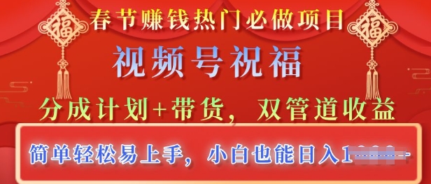 春节热门必做项目，视频号祝福，分成计划+带货，双管道收益，简单轻松易上手，小白也能日入多张-湘创网
