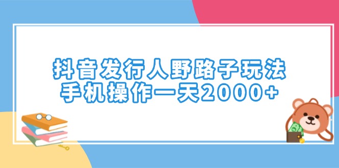 （14041期）抖音发行人野路子玩法，手机操作一天2000+-湘创网
