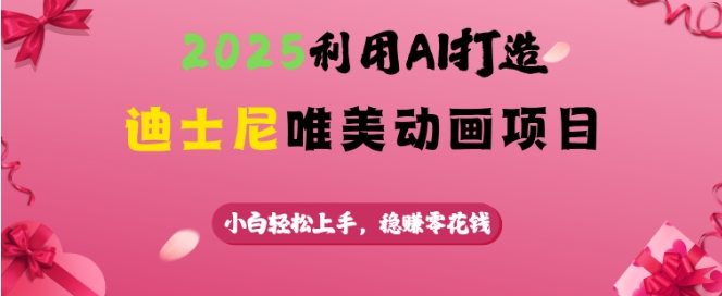 2025利用AI打造迪士尼唯美动画项目，小白轻松上手，稳挣零花钱-湘创网