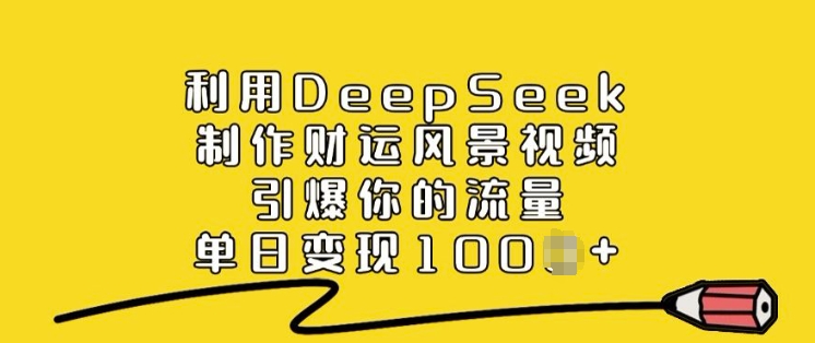 利用DeepSeek制作财运风景视频，引爆你的流量，单日变现多张-湘创网