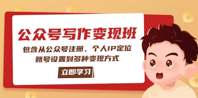 （14088期）公众号变现班：包含从公众号注册、个人IP定位、账号设置到多种变现方式-湘创网