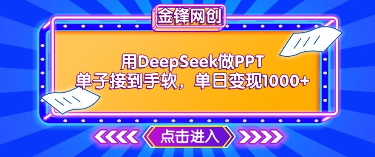 用DeepSeek做PPT单子接到手软，快速接单变现，单日变现1k-湘创网
