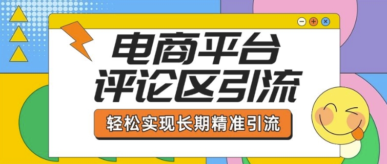电商平台评论区引流，从基础操作到发布内容，引流技巧，轻松实现长期精准引流-湘创网