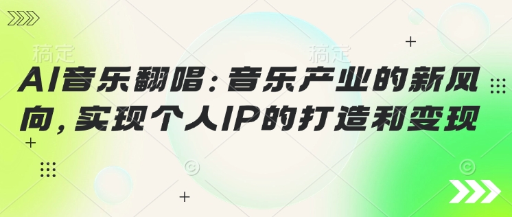 AI音乐翻唱：音乐产业的新风向，实现个人IP的打造和变现-湘创网