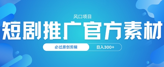 风口项目，短剧推广，官方资源，必过原创剪辑，日入3张-湘创网