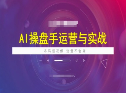 AI操盘手运营实战课程，布局短祝频，流量不会停-湘创网