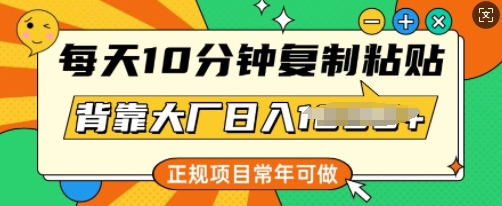每天10分钟，复制粘贴，背靠大厂日入多张，正规项目，常年可做-湘创网