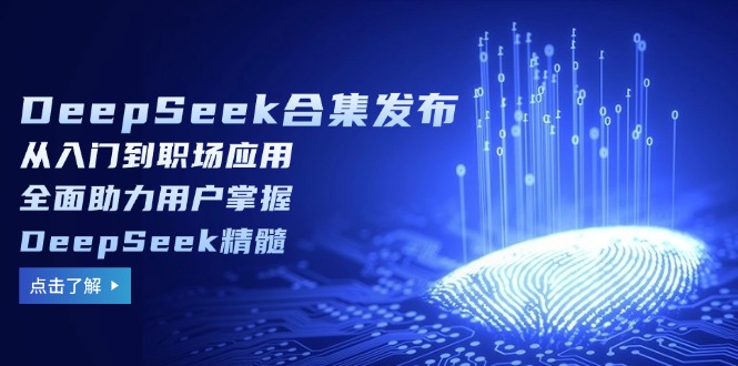 （14281期）DeepSeek合集发布，从入门到职场应用，全面助力用户掌握DeepSeek精髓-湘创网