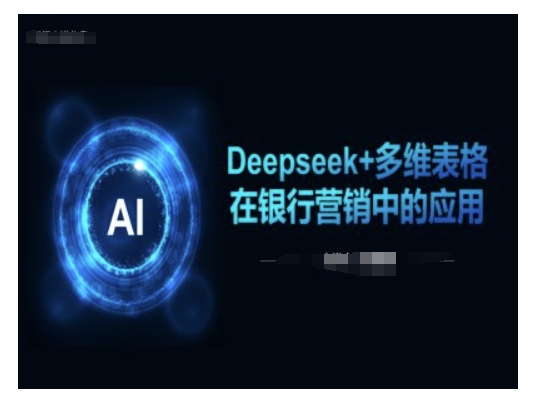 Deepseek+多维表格在银行营销场景中的应用-湘创网