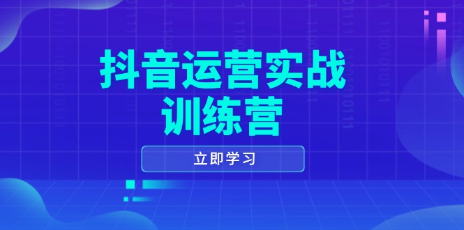 （14057期）抖音运营实战训练营，0-1打造短视频爆款，涵盖拍摄剪辑、运营推广等全过程-湘创网