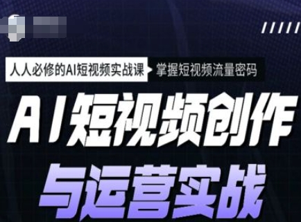 AI短视频创作与运营实战课程，人人必修的AI短视频实战课，掌握短视频流量密码-湘创网