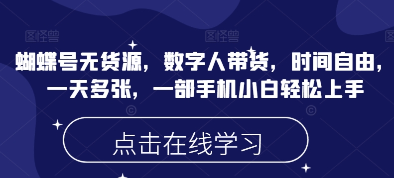 蝴蝶号无货源，数字人带货，时间自由，一天多张，一部手机小白轻松上手-湘创网